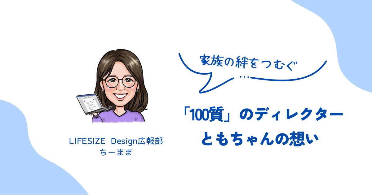 家族の絆を紡ぐ「100質」のディレクターともちゃんの想い