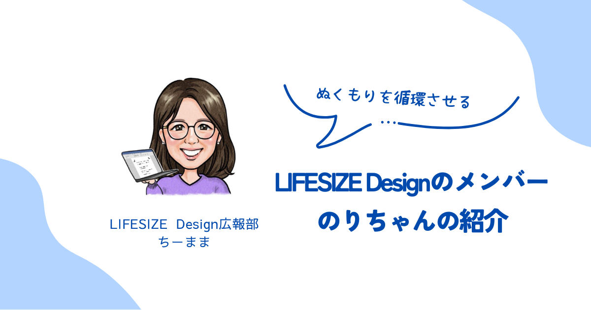ぬくもりを循環させる：LIFESIZE Designのメンバーのりちゃんの紹介