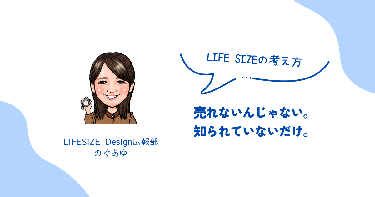 【LIFE SIZEの考え方】売れないんじゃない。知られていないだけ。