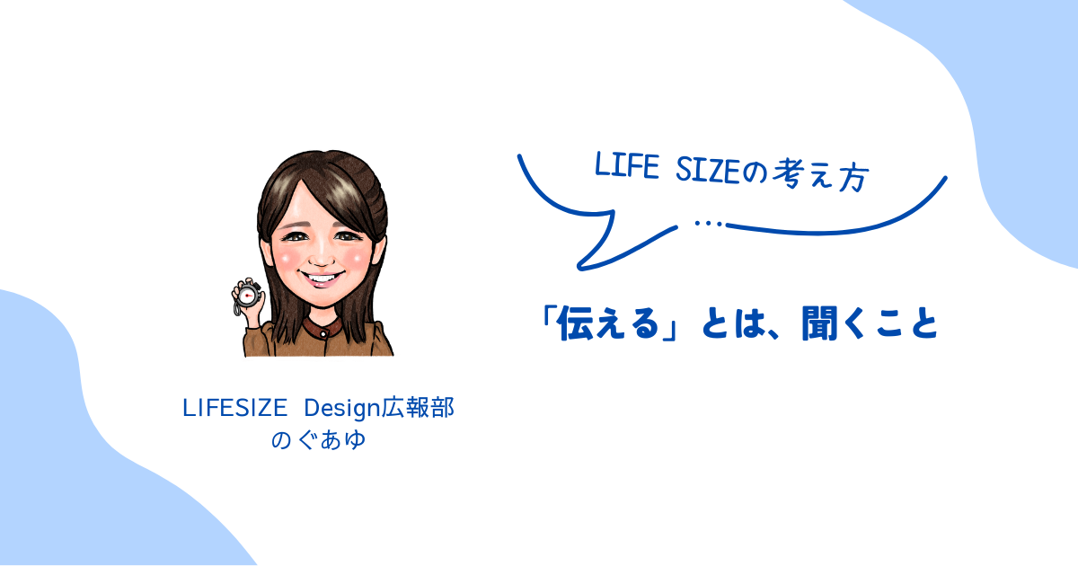【LIFE SIZEの考え方】「伝える」とは、聞くこと