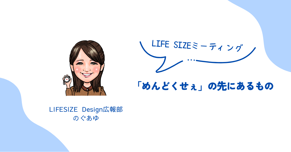 【LIFE SIZEミーティング】「めんどくせぇ」の先にあるもの